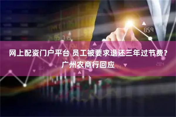 网上配资门户平台 员工被要求退还三年过节费？广州农商行回应