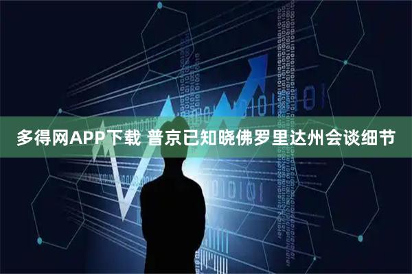 多得网APP下载 普京已知晓佛罗里达州会谈细节