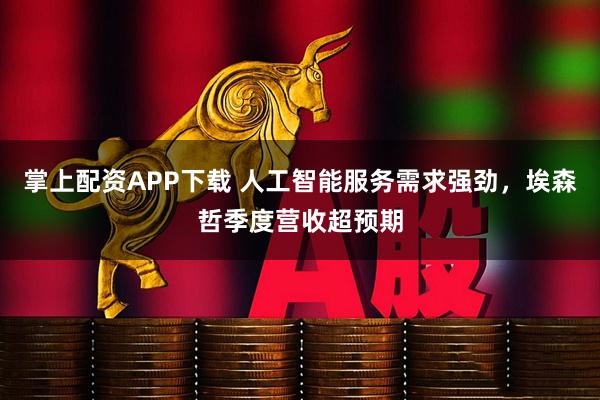 掌上配资APP下载 人工智能服务需求强劲，埃森哲季度营收超预期