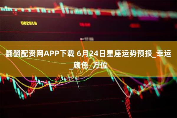 翻翻配资网APP下载 6月24日星座运势预报_幸运_颜色_方位