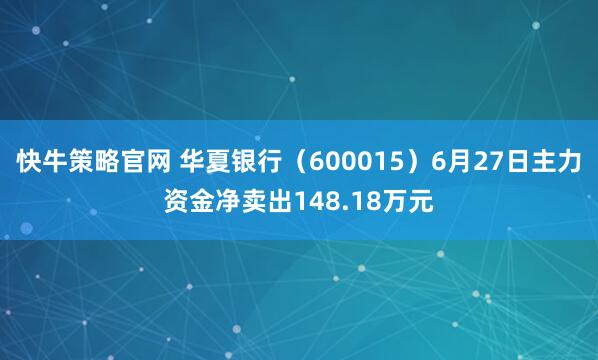 快牛策略官网 华夏银行（600015）6月27日主力资金净卖出148.18万元