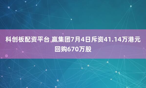 科创板配资平台 嬴集团7月4日斥资41.14万港元回购670万股