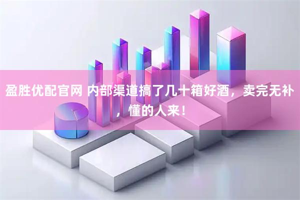 盈胜优配官网 内部渠道搞了几十箱好酒，卖完无补，懂的人来！